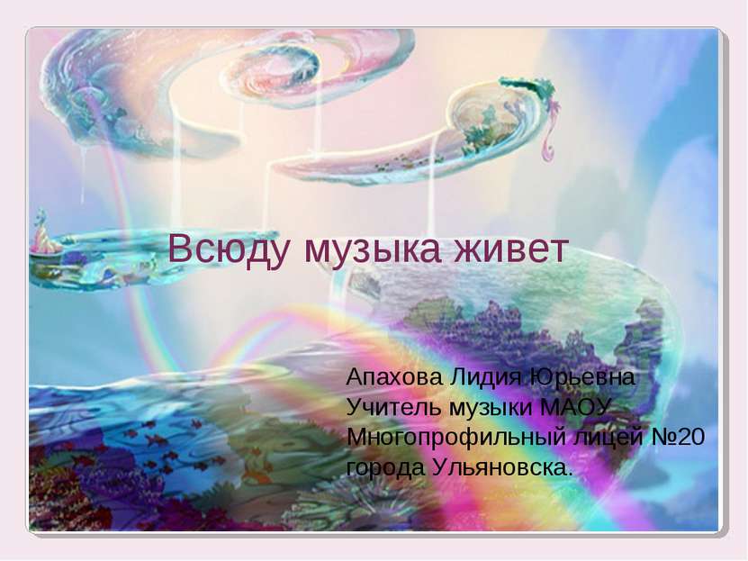 Всюду музыка живет Апахова Лидия Юрьевна Учитель музыки МАОУ Многопрофильный ...