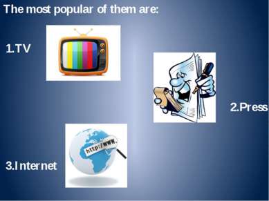 The most popular of them are: 1.TV 2.Press 3.Internet