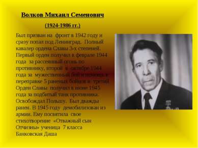 Волков Михаил Семенович (1924-1986 гг.) Был призван на фронт в 1942 году и ср...
