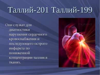 Таллий-201 Таллий-199 Они служат для диагностики нарушения сердечного кровосн...