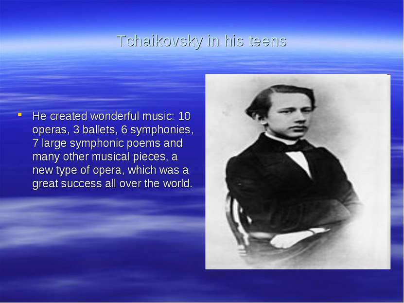 Tchaikovsky in his teens He created wonderful music: 10 operas, 3 ballets, 6 ...