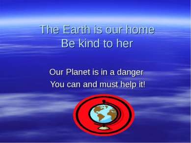 The Earth is our home Be kind to her Our Planet is in a danger You can and mu...