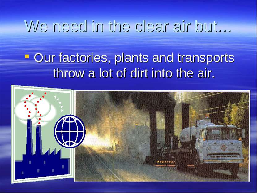 We need in the clear air but… Our factories, plants and transports throw a lo...