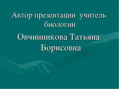 Автор презентации учитель биологии Овчинникова Татьяна Борисовна