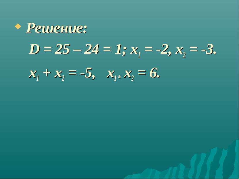 Решение: D = 25 – 24 = 1; x1 = -2, x2 = -3. x1 + x2 = -5, x1 * x2 = 6.