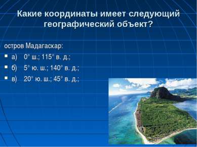 Какие координаты имеет следующий географический объект? остров Мадагаскар: а)...