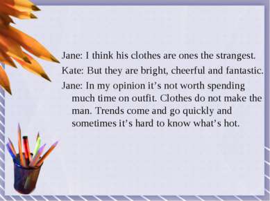 Jane: I think his clothes are ones the strangest. Kate: But they are bright, ...