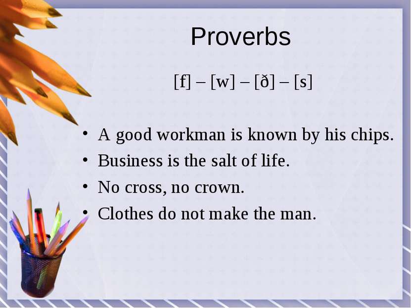 Proverbs [f] – [w] – [ð] – [s] A good workman is known by his chips. Business...