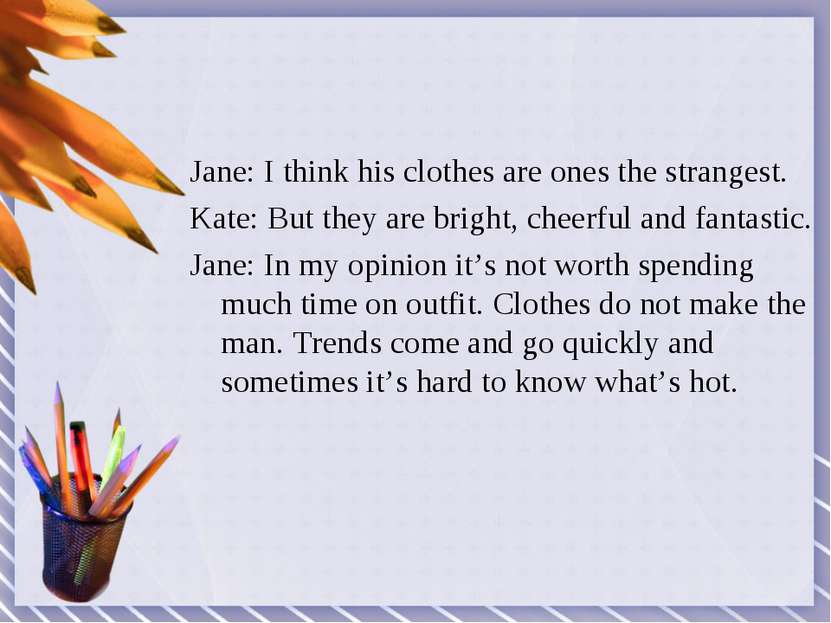 Jane: I think his clothes are ones the strangest. Kate: But they are bright, ...