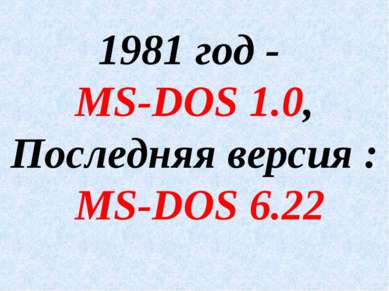 1981 год - MS-DOS 1.0, Последняя версия : MS-DOS 6.22