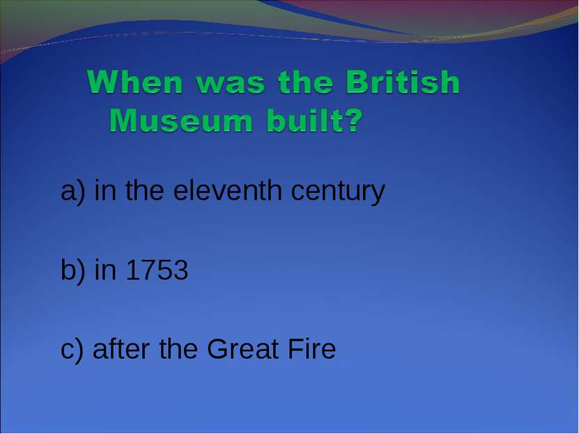 a) in the eleventh century b) in 1753 c) after the Great Fire