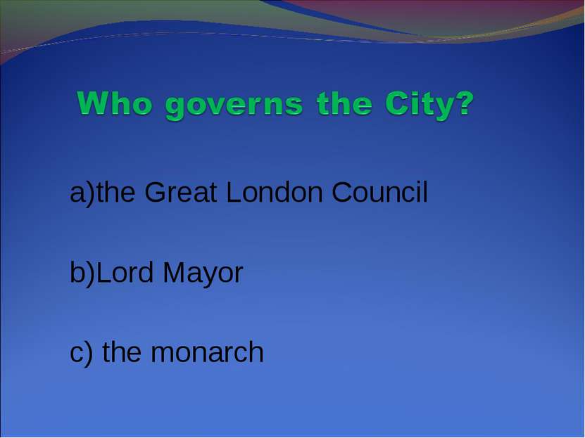 a)the Great London Council b)Lord Mayor c) the monarch