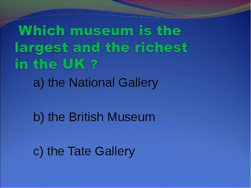 a) the National Gallery b) the British Museum c) the Tate Gallery