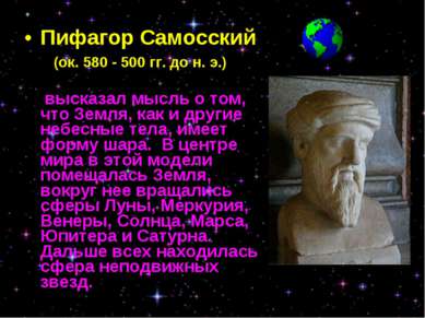 Пифагор Самосский (ок. 580 - 500 гг. до н. э.) высказал мысль о том, что Земл...