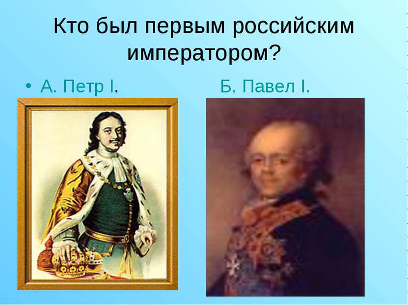 Кто был первым российским императором? А. Петр I. Б. Павел I.