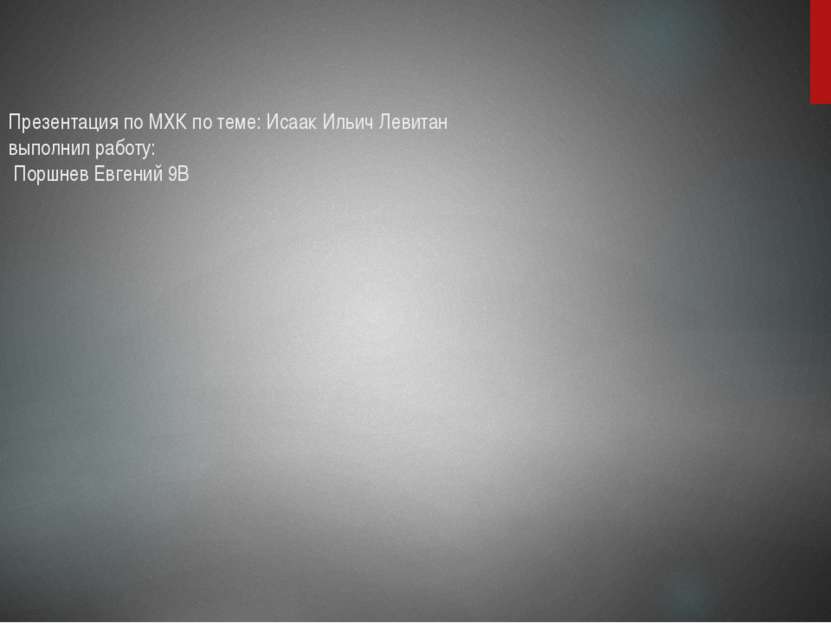 Презентация по МХК по теме: Исаак Ильич Левитан выполнил работу: Поршнев Евге...