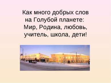 Как много добрых слов на Голубой планете: Мир, Родина, любовь, учитель, школа...