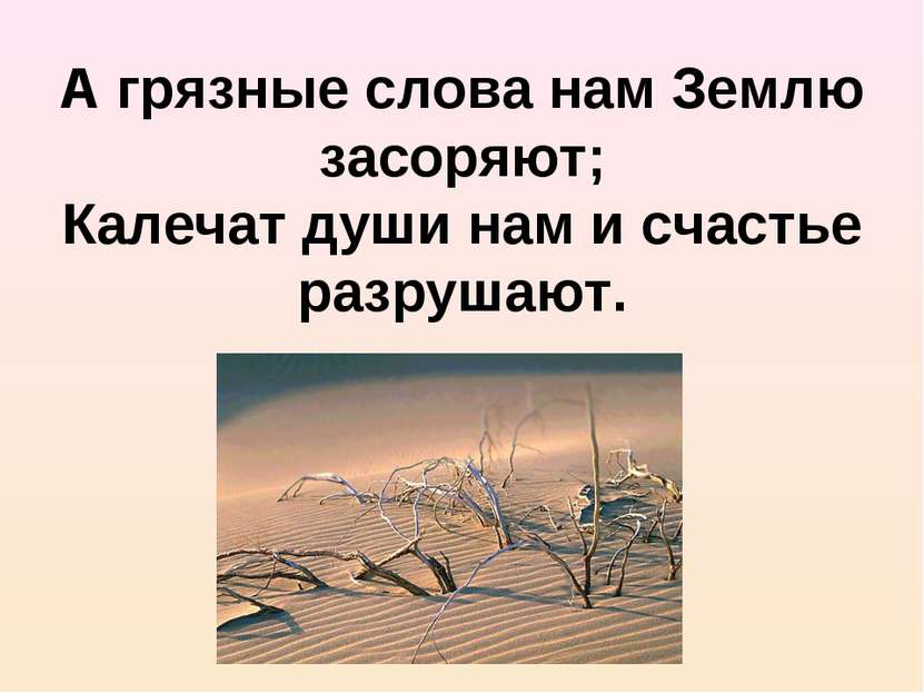 А грязные слова нам Землю засоряют; Калечат души нам и счастье разрушают.