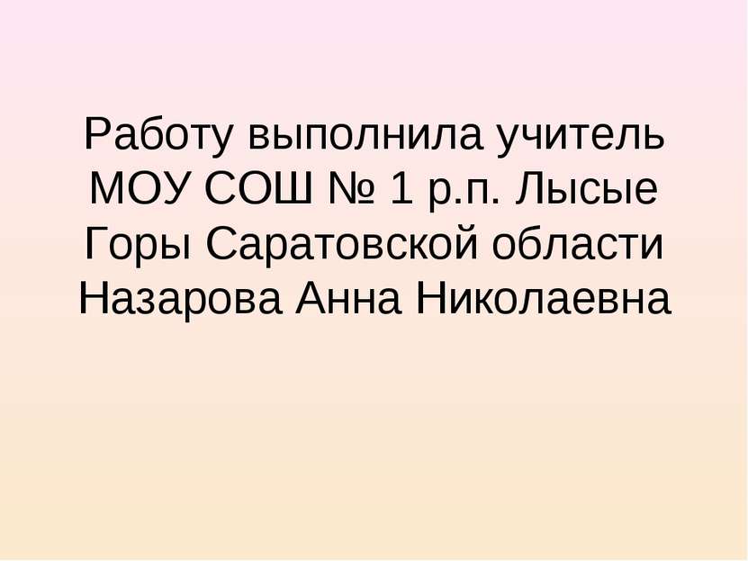 Работу выполнила учитель МОУ СОШ № 1 р.п. Лысые Горы Саратовской области Наза...