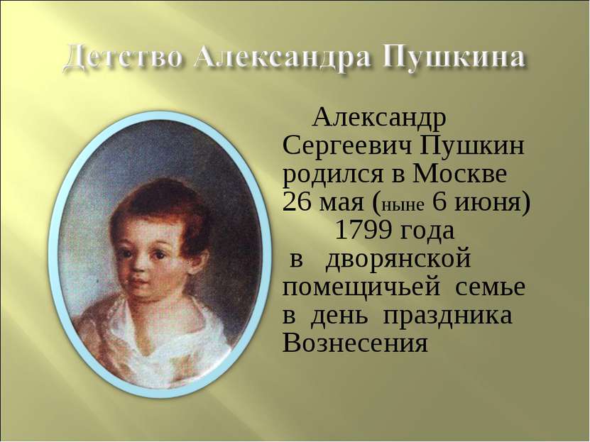 Александр Сергеевич Пушкин родился в Москве 26 мая (ныне 6 июня) 1799 года в ...
