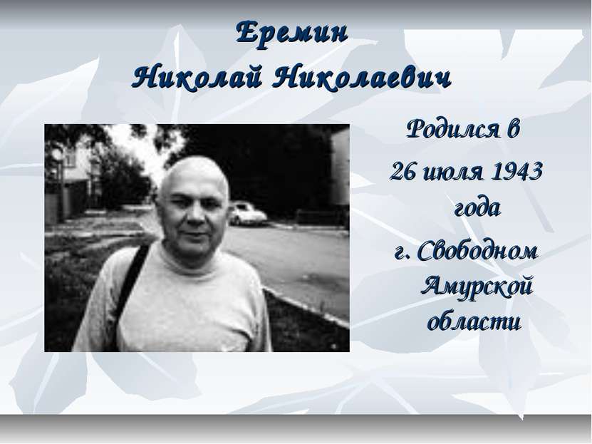 Еремин Николай Николаевич Родился в 26 июля 1943 года г. Свободном Амурской о...