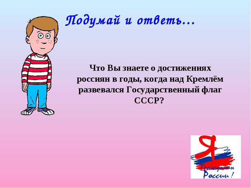 Подумай и ответь… Что Вы знаете о достижениях россиян в годы, когда над Кремл...