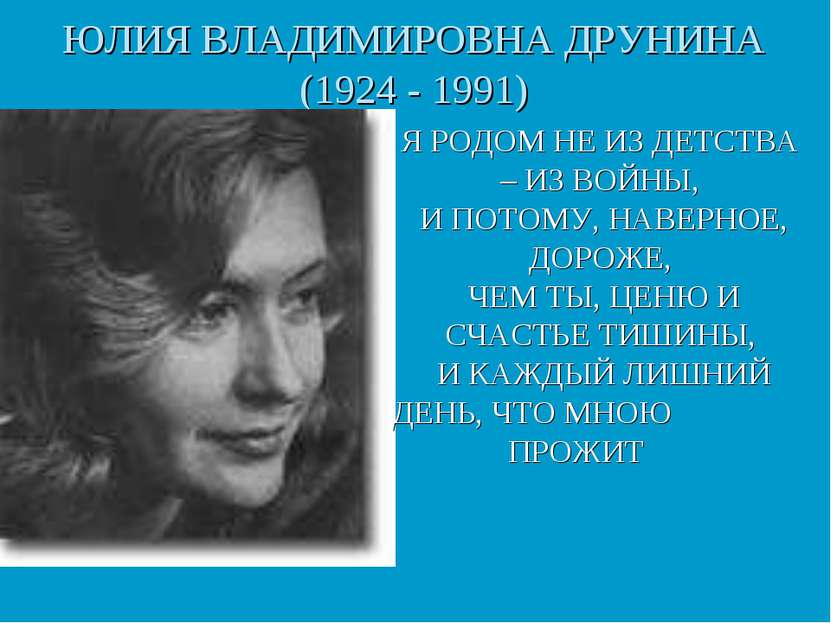 ЮЛИЯ ВЛАДИМИРОВНА ДРУНИНА (1924 - 1991) Я РОДОМ НЕ ИЗ ДЕТСТВА – ИЗ ВОЙНЫ, И П...