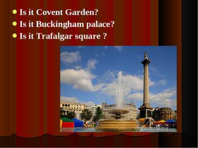 Is it Covent Garden? Is it Buckingham palace? Is it Trafalgar square ?