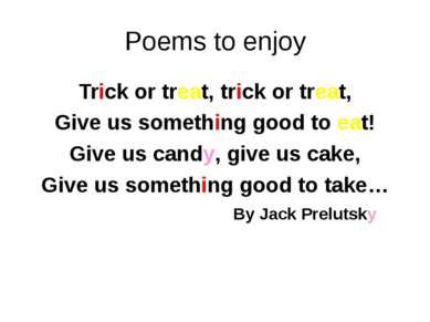 Poems to enjoy Trick or treat, trick or treat, Give us something good to eat!...