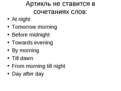 Aртикль не ставится в сочетаниях слов: At night Tomorrow morning Before midni...