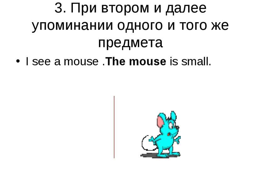 3. При втором и далее упоминании одного и того же предмета I see a mouse .The...