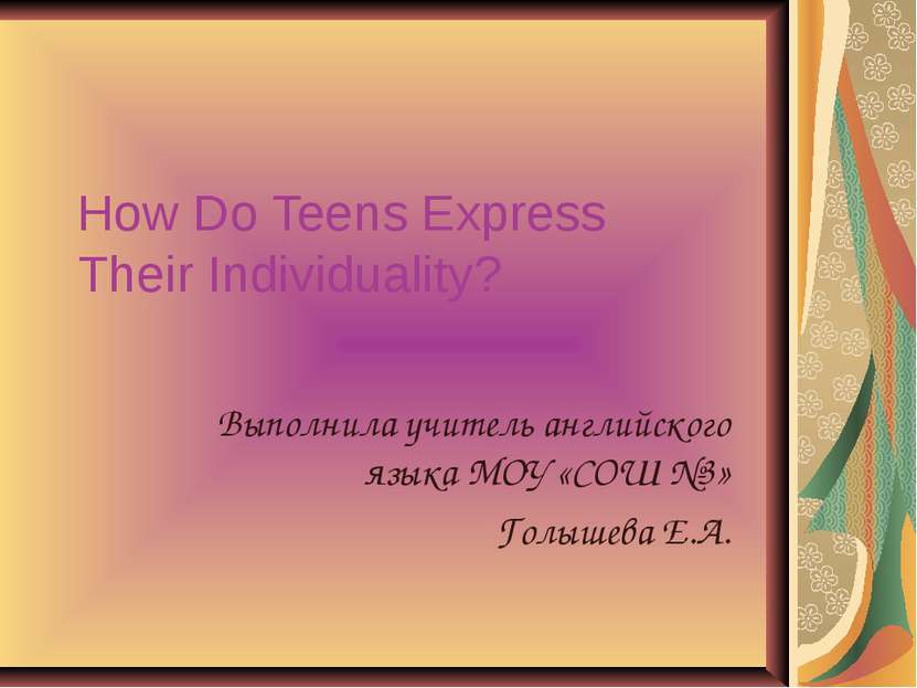 How Do Teens Express Their Individuality? Выполнила учитель английского языка...