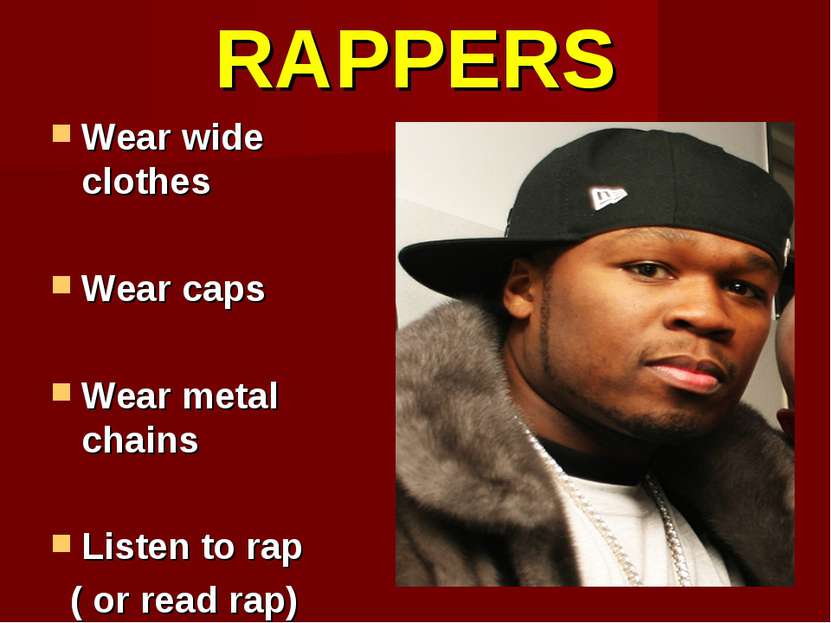 RAPPERS Wear wide clothes Wear caps Wear metal chains Listen to rap ( or read...