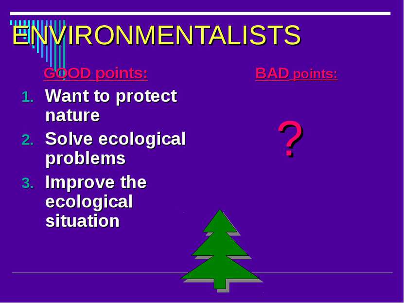 ENVIRONMENTALISTS GOOD points: Want to protect nature Solve ecological proble...