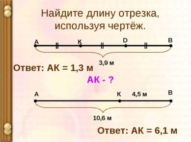 Найдите длину отрезка, используя чертёж. А В К D 3,9 м АК - ? Ответ: АК = 1,3...