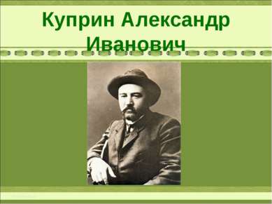 Куприн Александр Иванович 1870 – 1938 г.г.