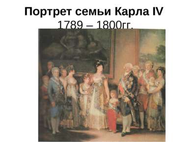 Портрет семьи Карла IV 1789 – 1800гг.