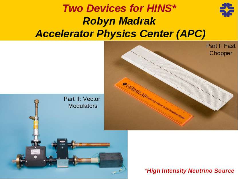 *High Intensity Neutrino Source Two Devices for HINS* Robyn Madrak Accelerato...