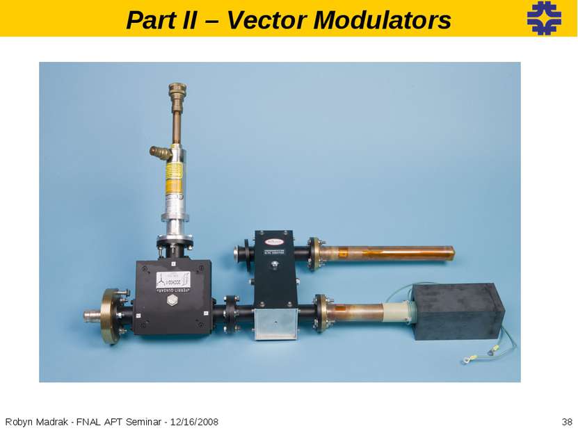 * Robyn Madrak - FNAL APT Seminar - 12/16/2008 Part II – Vector Modulators Ro...
