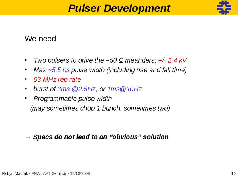 Pulser Development * Robyn Madrak - FNAL APT Seminar - 12/16/2008 We need Two...