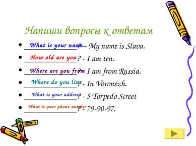 Напиши вопросы к ответам ____________? – My name is Slava. ____________? - I ...