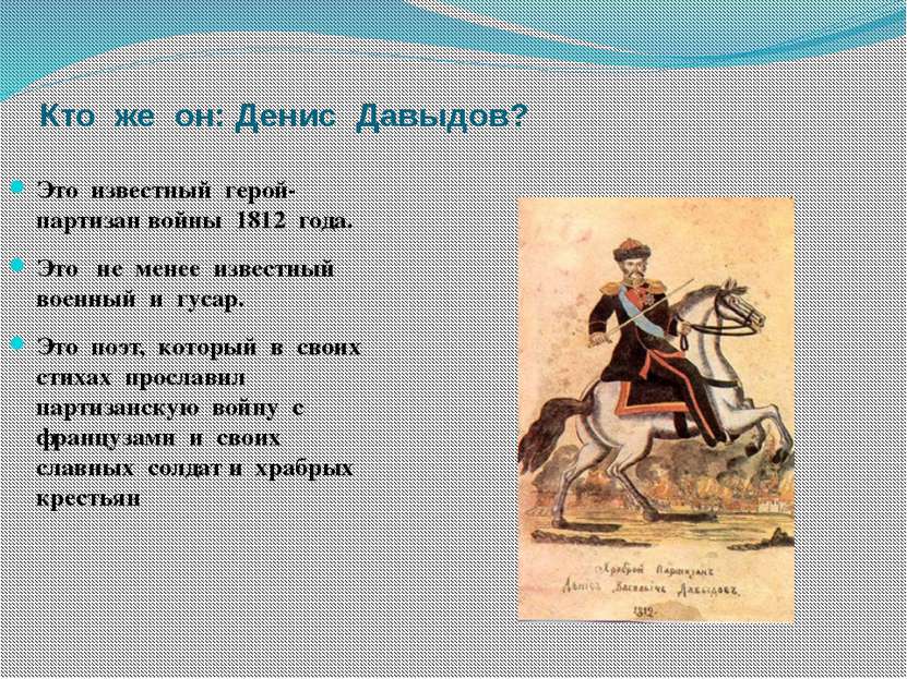 Кто же он: Денис Давыдов? Это известный герой- партизан войны 1812 года. Это ...