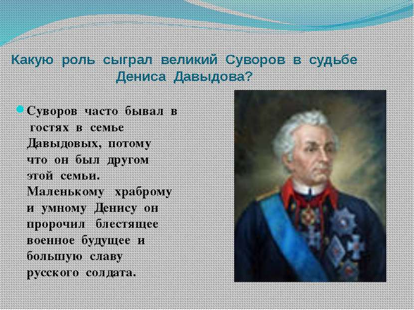 Какую роль сыграл великий Суворов в судьбе Дениса Давыдова? Суворов часто быв...