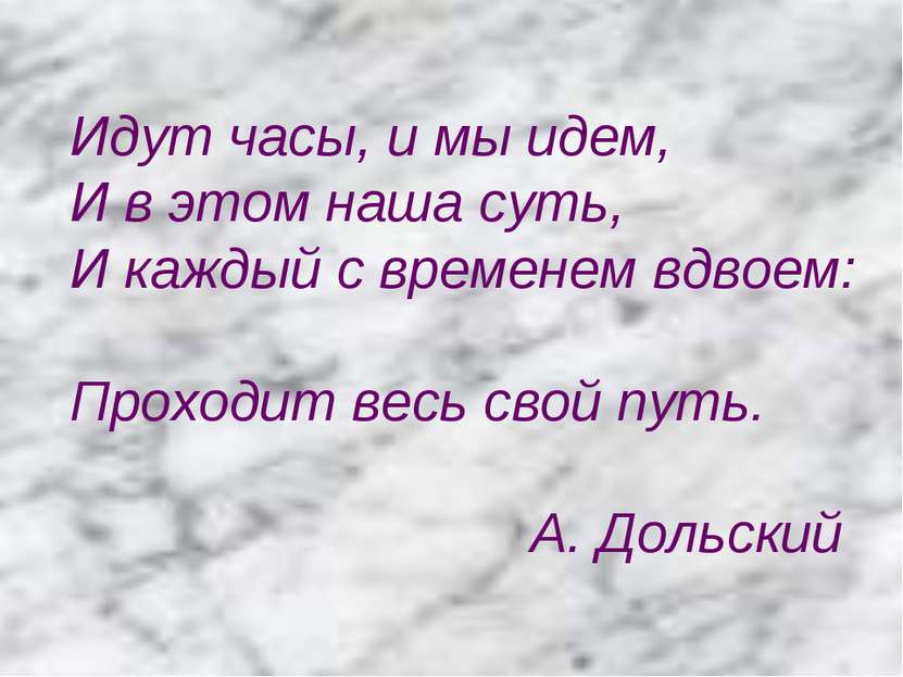 Идут часы, и мы идем, И в этом наша суть, И каждый с временем вдвоем: Проходи...