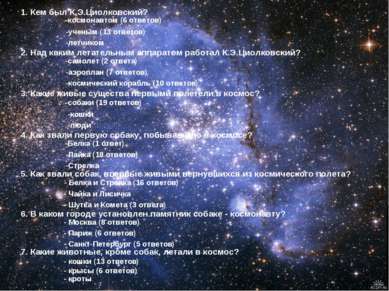1. Кем был К.Э.Циолковский? -космонавтом (6 ответов) -ученым (13 ответов) -ле...