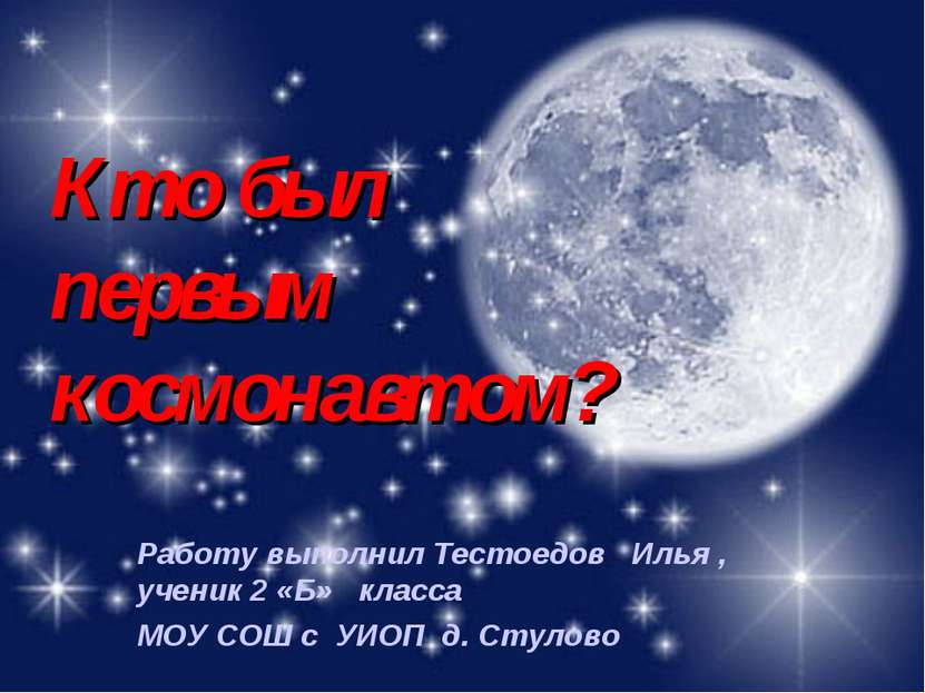 Кто был первым космонавтом? Работу выполнил Тестоедов Илья , ученик 2 «Б» кла...