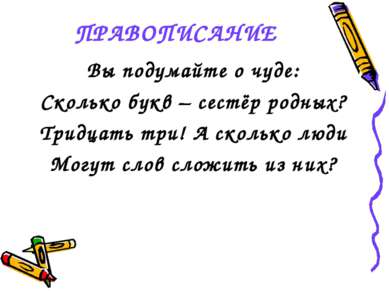 ПРАВОПИСАНИЕ Вы подумайте о чуде: Сколько букв – сестёр родных? Тридцать три!...