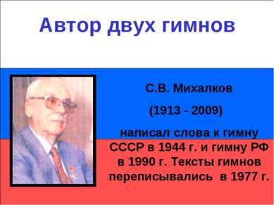 Автор двух гимнов С.В. Михалков (1913 - 2009) написал слова к гимну СССР в 19...
