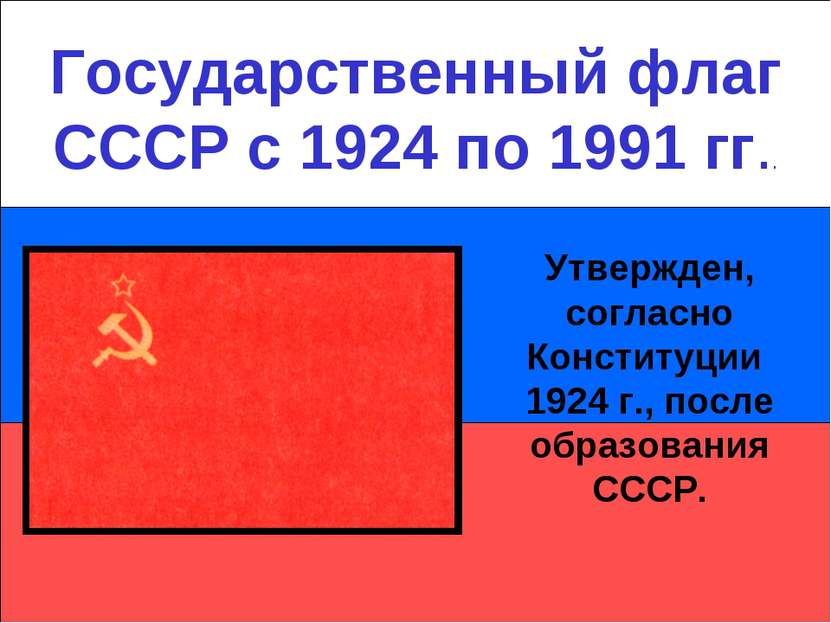 Государственный флаг СССР с 1924 по 1991 гг.. Утвержден, согласно Конституции...