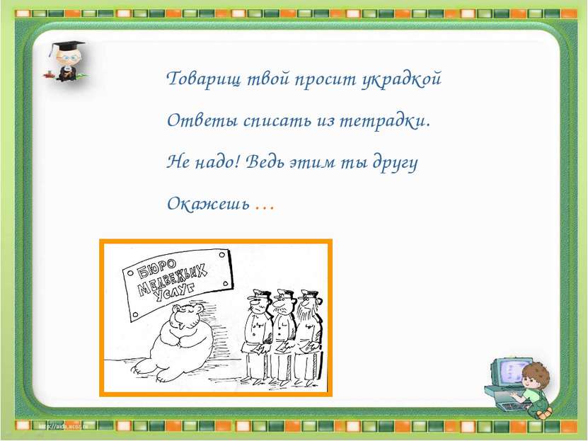 Товарищ твой просит украдкой Ответы списать из тетрадки. Не надо! Ведь этим т...